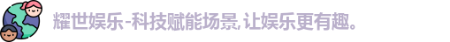 耀世娱乐-科技赋能场景,让娱乐更有趣。